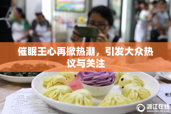 催眠王心再掀热潮，引发大众热议与关注