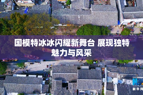 国模特冰冰闪耀新舞台 展现独特魅力与风采