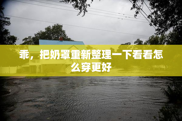 乖，把奶罩重新整理一下看看怎么穿更好