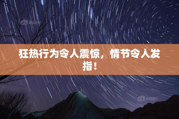 狂热行为令人震惊，情节令人发指！