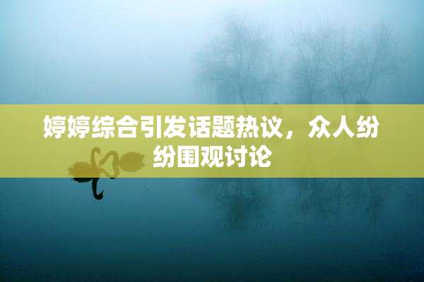 婷婷综合引发话题热议，众人纷纷围观讨论