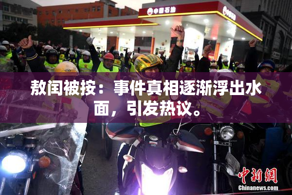 敖闰被按：事件真相逐渐浮出水面，引发热议。