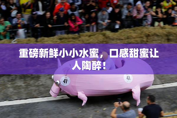重磅新鲜小小水蜜，口感甜蜜让人陶醉！