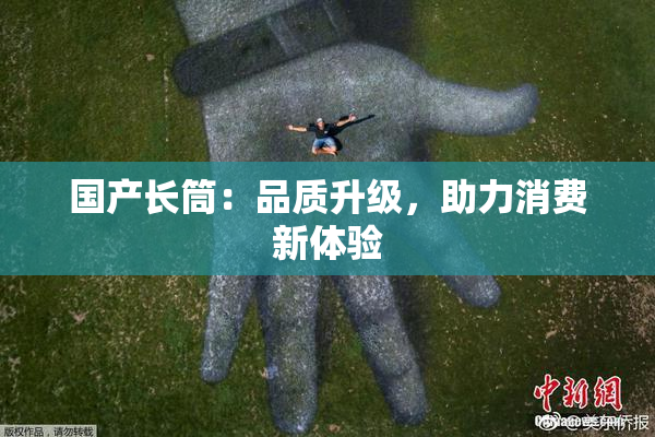 国产长筒：品质升级，助力消费新体验