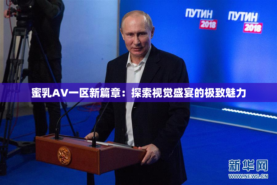 蜜乳AV一区新篇章：探索视觉盛宴的极致魅力