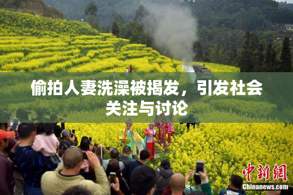 偷拍人妻洗澡被揭发，引发社会关注与讨论