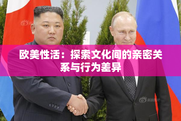 欧美性活：探索文化间的亲密关系与行为差异