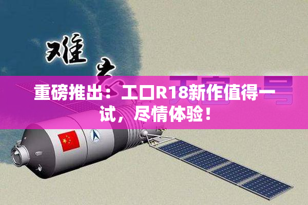 重磅推出：工口R18新作值得一试，尽情体验！