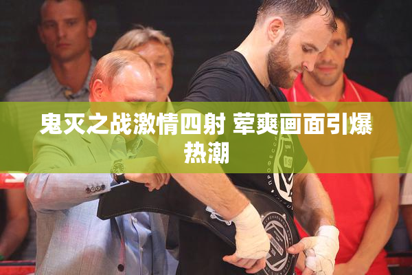 鬼灭之战激情四射 荤爽画面引爆热潮