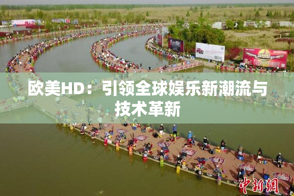 欧美HD：引领全球娱乐新潮流与技术革新