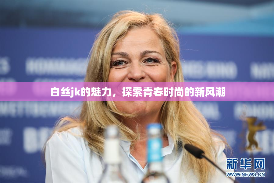 白丝jk的魅力，探索青春时尚的新风潮