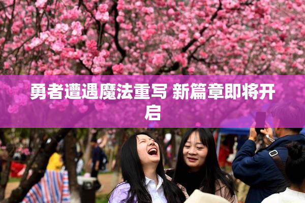 勇者遭遇魔法重写 新篇章即将开启