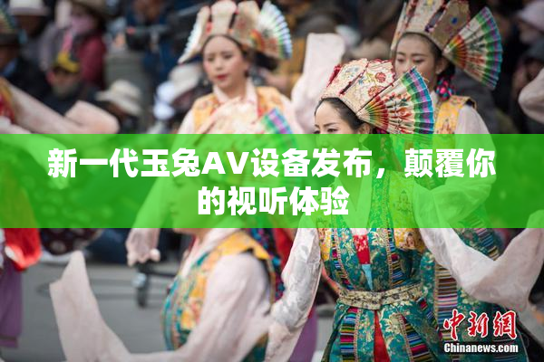 新一代玉兔AV设备发布，颠覆你的视听体验