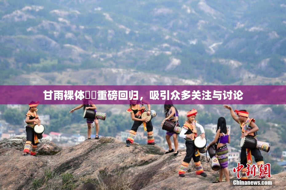 甘雨裸体❌‌重磅回归，吸引众多关注与讨论