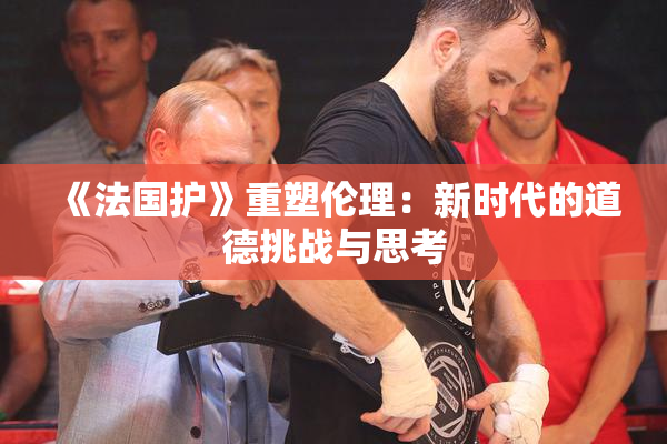《法国护》重塑伦理：新时代的道德挑战与思考