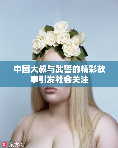 中国大叔与武警的精彩故事引发社会关注