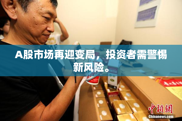 A股市场再迎变局，投资者需警惕新风险。
