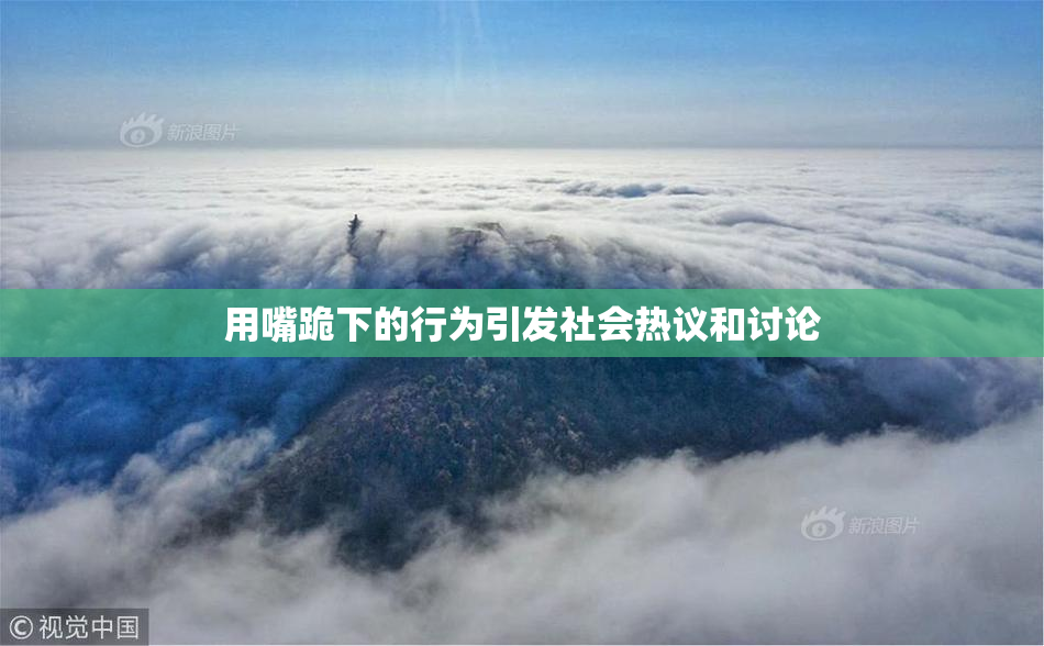 用嘴跪下的行为引发社会热议和讨论