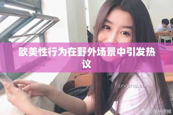 欧美性行为在野外场景中引发热议