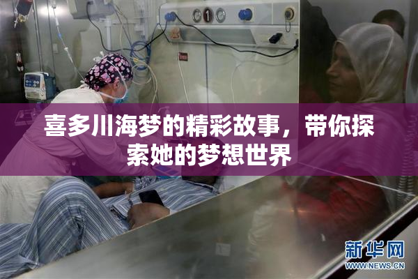 喜多川海梦的精彩故事，带你探索她的梦想世界