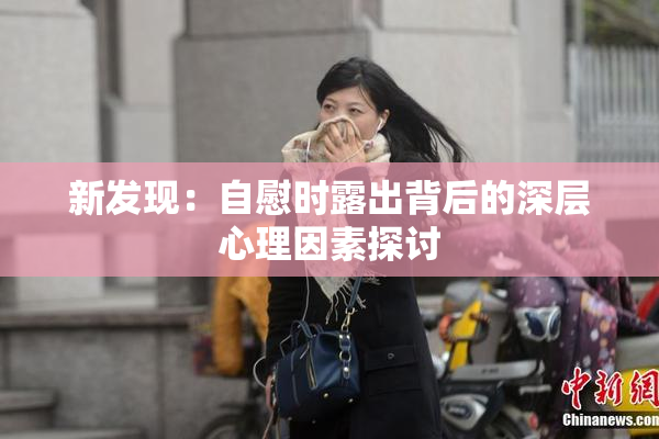 新发现：自慰时露出背后的深层心理因素探讨