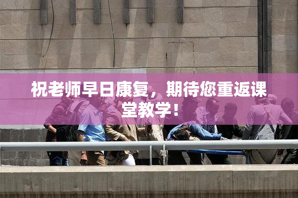 祝老师早日康复，期待您重返课堂教学！