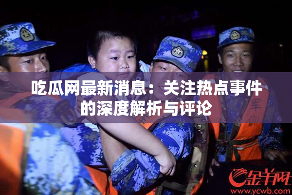 吃瓜网最新消息：关注热点事件的深度解析与评论