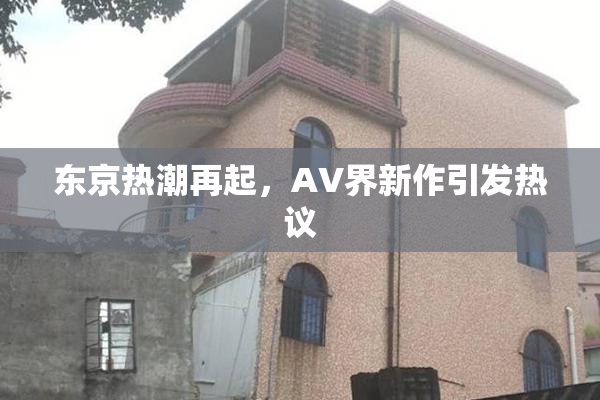 东京热潮再起，AV界新作引发热议