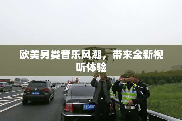 欧美另类音乐风潮，带来全新视听体验