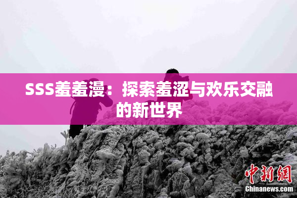 SSS羞羞漫：探索羞涩与欢乐交融的新世界