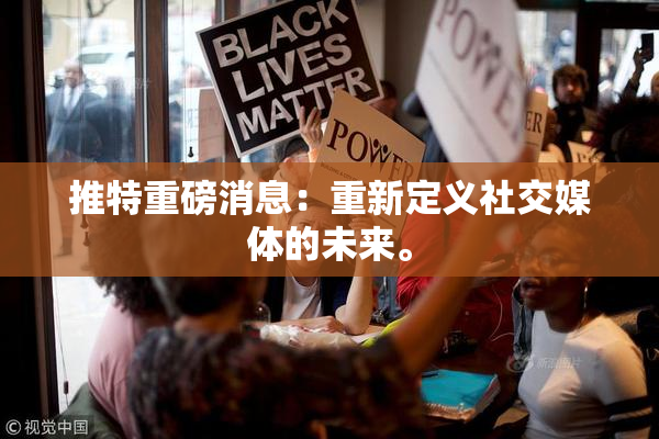 推特重磅消息：重新定义社交媒体的未来。