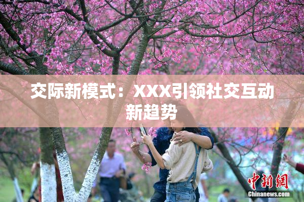 交际新模式：XXX引领社交互动新趋势