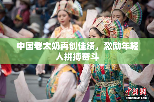 中国老太奶再创佳绩，激励年轻人拼搏奋斗