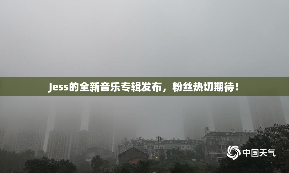 Jess的全新音乐专辑发布，粉丝热切期待！