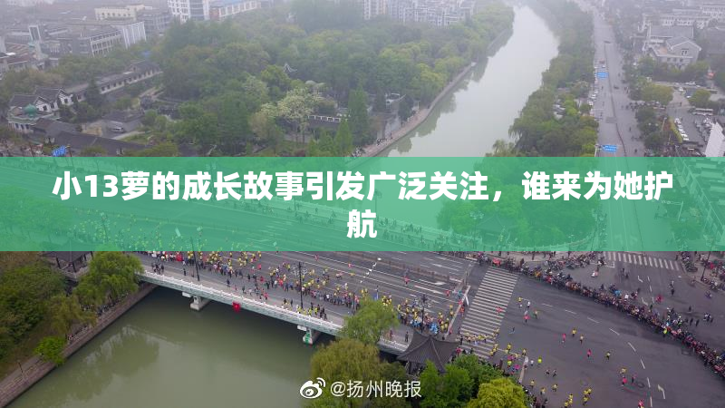 小13萝的成长故事引发广泛关注，谁来为她护航