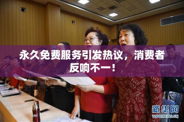 永久免费服务引发热议，消费者反响不一！