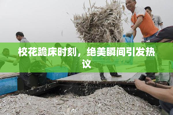 校花跪床时刻，绝美瞬间引发热议