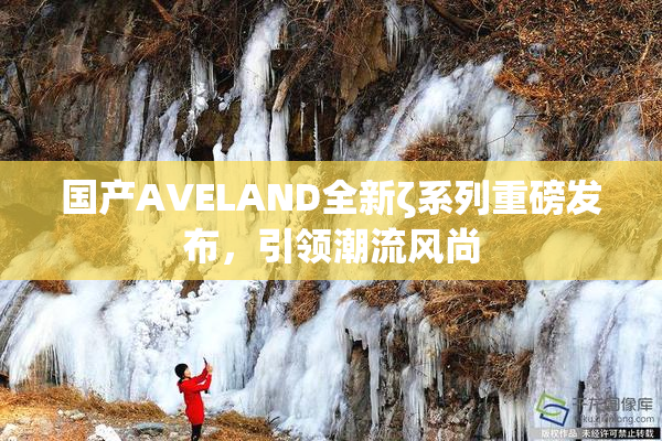 国产AVELAND全新ζ系列重磅发布，引领潮流风尚
