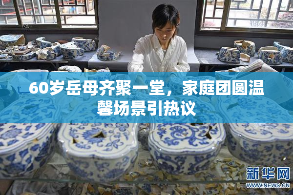 60岁岳母齐聚一堂，家庭团圆温馨场景引热议