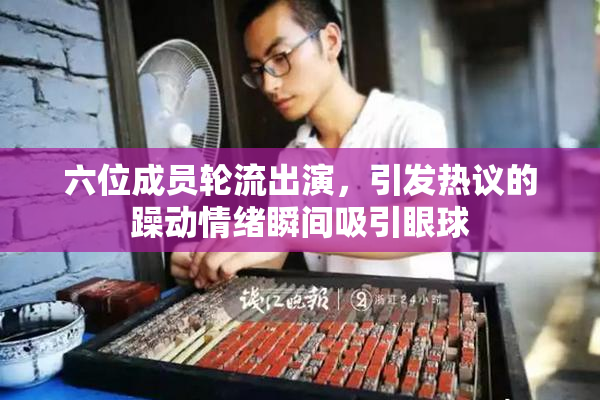 六位成员轮流出演，引发热议的躁动情绪瞬间吸引眼球