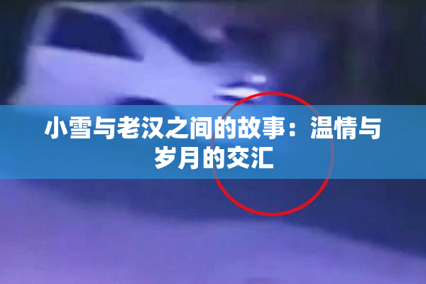 小雪与老汉之间的故事：温情与岁月的交汇