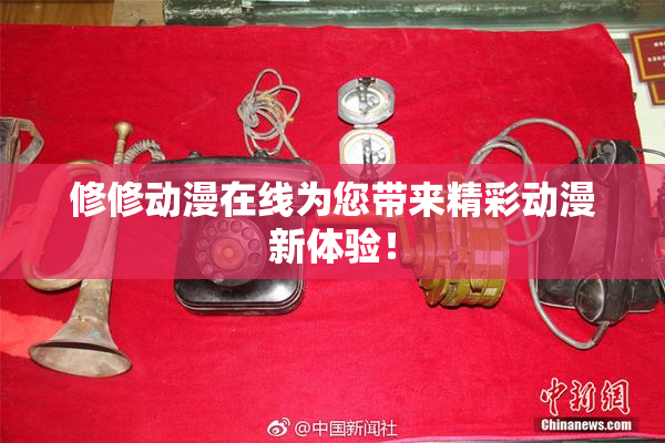 修修动漫在线为您带来精彩动漫新体验！