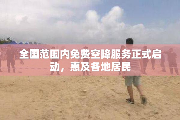 全国范围内免费空降服务正式启动，惠及各地居民
