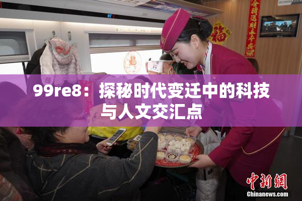 99re8：探秘时代变迁中的科技与人文交汇点