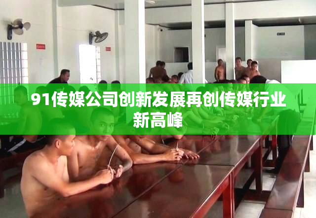 91传媒公司创新发展再创传媒行业新高峰