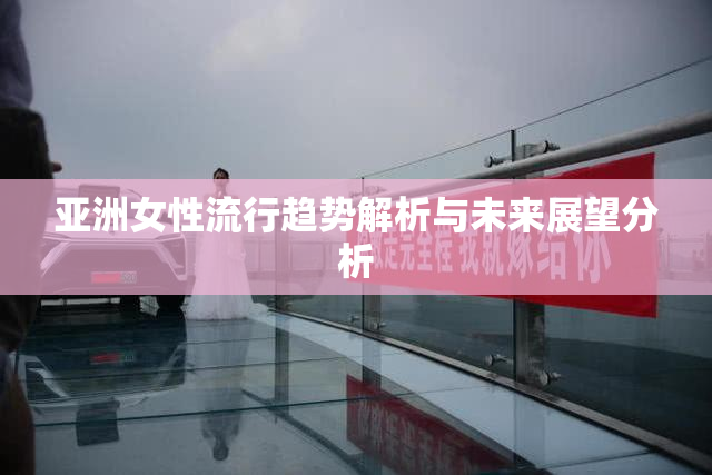 亚洲女性流行趋势解析与未来展望分析