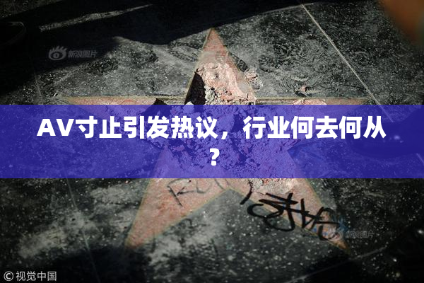 AV寸止引发热议，行业何去何从？