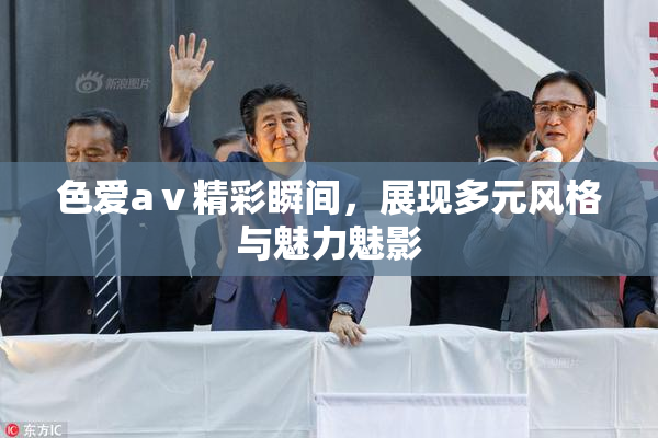 色爱aⅴ精彩瞬间，展现多元风格与魅力魅影