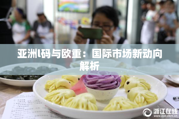 亚洲l码与欧重：国际市场新动向解析