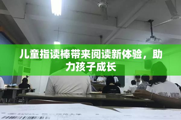 儿童指读棒带来阅读新体验，助力孩子成长